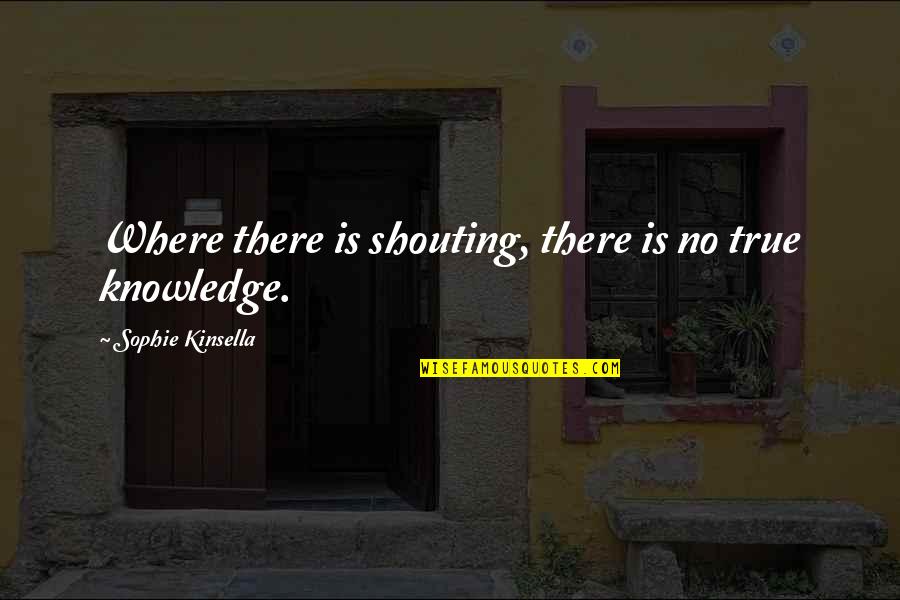 No Shouting Quotes By Sophie Kinsella: Where there is shouting, there is no true