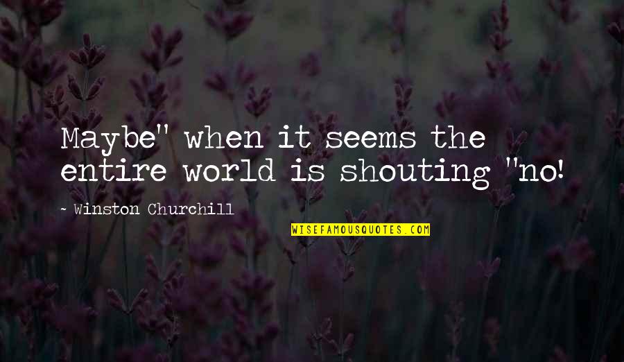 No Shouting Quotes By Winston Churchill: Maybe" when it seems the entire world is