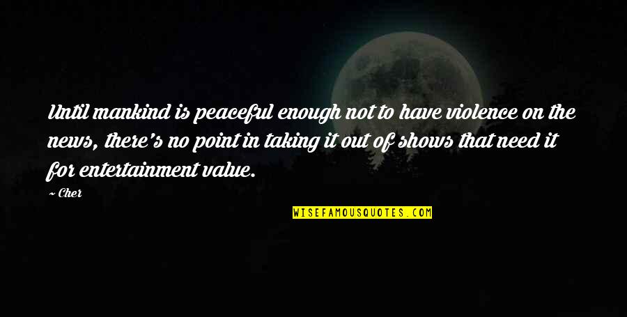 No Shows Quotes By Cher: Until mankind is peaceful enough not to have No Shows Quotes By Cher: Until mankind is peaceful enough not to have