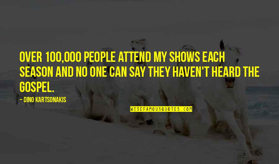 No Shows Quotes By Dino Kartsonakis: Over 100,000 people attend my shows each season No Shows Quotes By Dino Kartsonakis: Over 100,000 people attend my shows each season