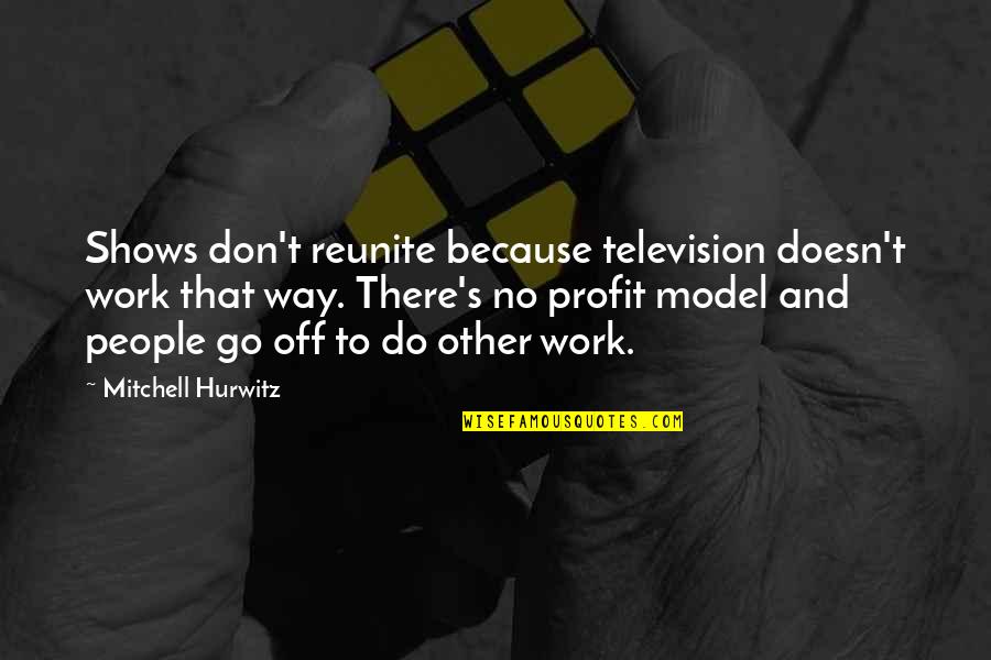 No Shows Quotes By Mitchell Hurwitz: Shows don't reunite because television doesn't work that No Shows Quotes By Mitchell Hurwitz: Shows don't reunite because television doesn't work that
