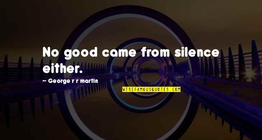 No Silence Quotes By George R R Martin: No good came from silence either. No Silence Quotes By George R R Martin: No good came from silence either.