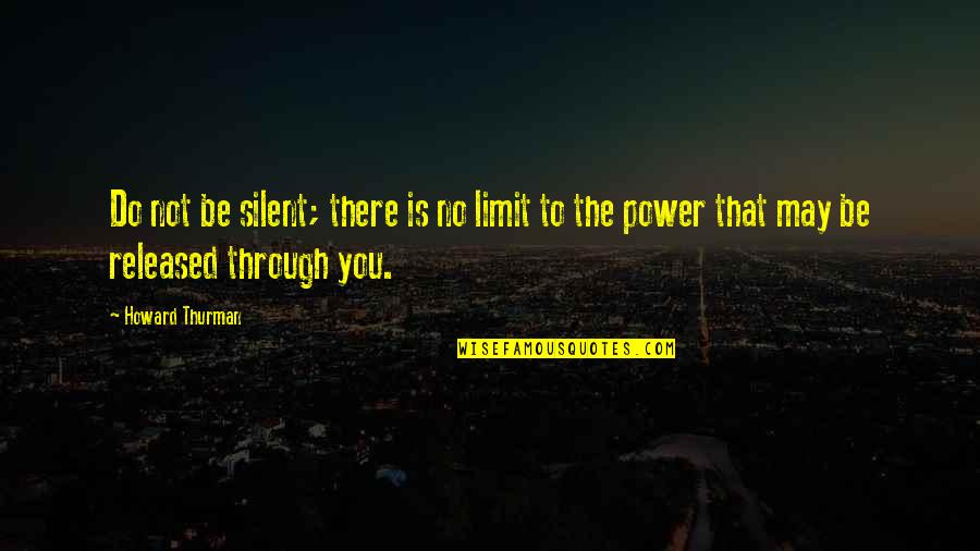 No Silent Quotes By Howard Thurman: Do not be silent; there is no limit