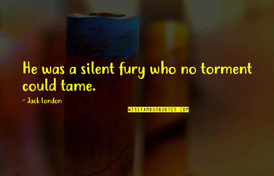 No Silent Quotes By Jack London: He was a silent fury who no torment No Silent Quotes By Jack London: He was a silent fury who no torment