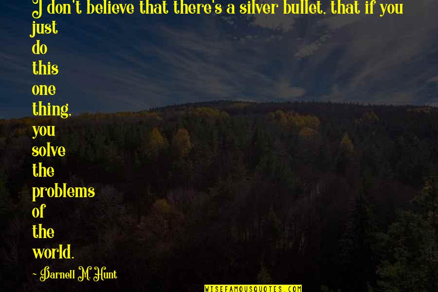 No Silver Bullet Quotes By Darnell M. Hunt: I don't believe that there's a silver bullet, No Silver Bullet Quotes By Darnell M. Hunt: I don't believe that there's a silver bullet,