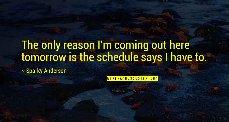 No Sleep Motivational Quotes By Sparky Anderson: The only reason I'm coming out here tomorrow