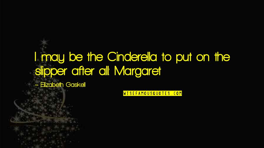 No Slipper Quotes By Elizabeth Gaskell: I may be the Cinderella to put on