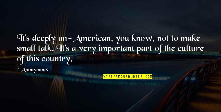 No Small Talk Quotes By Anonymous: It's deeply un-American, you know, not to make