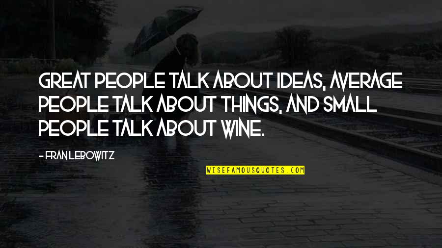 No Small Talk Quotes By Fran Lebowitz: Great people talk about ideas, average people talk