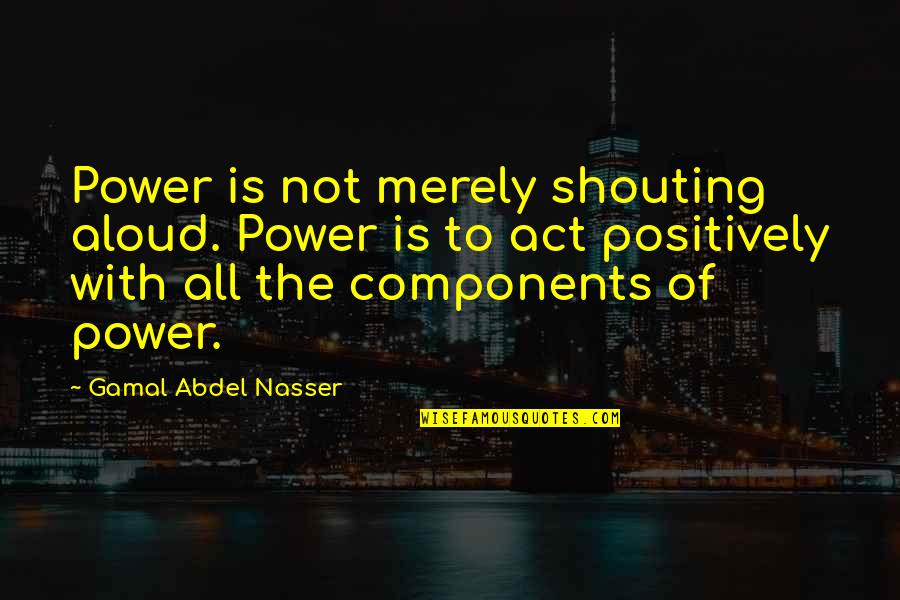 No Snitches Quotes By Gamal Abdel Nasser: Power is not merely shouting aloud. Power is