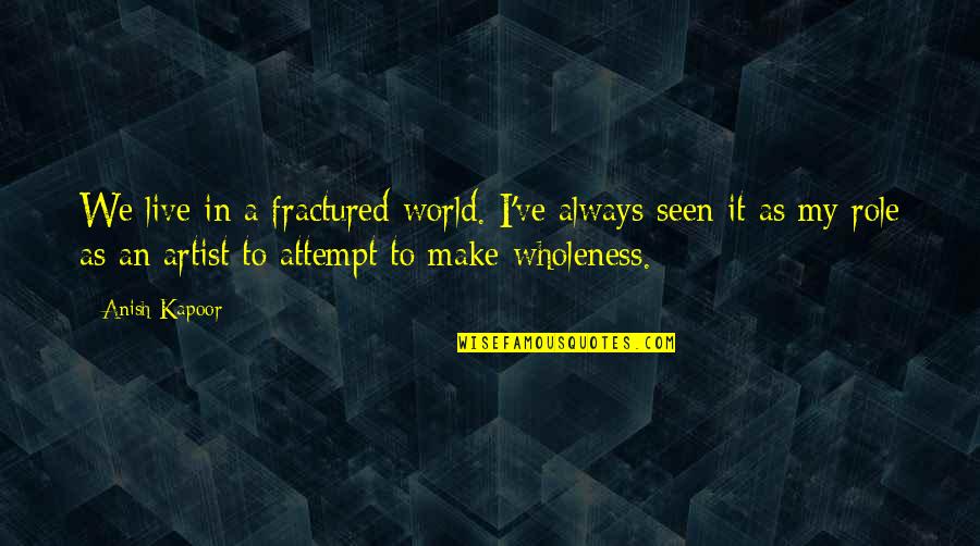 No Sorry Between Friends Quotes By Anish Kapoor: We live in a fractured world. I've always