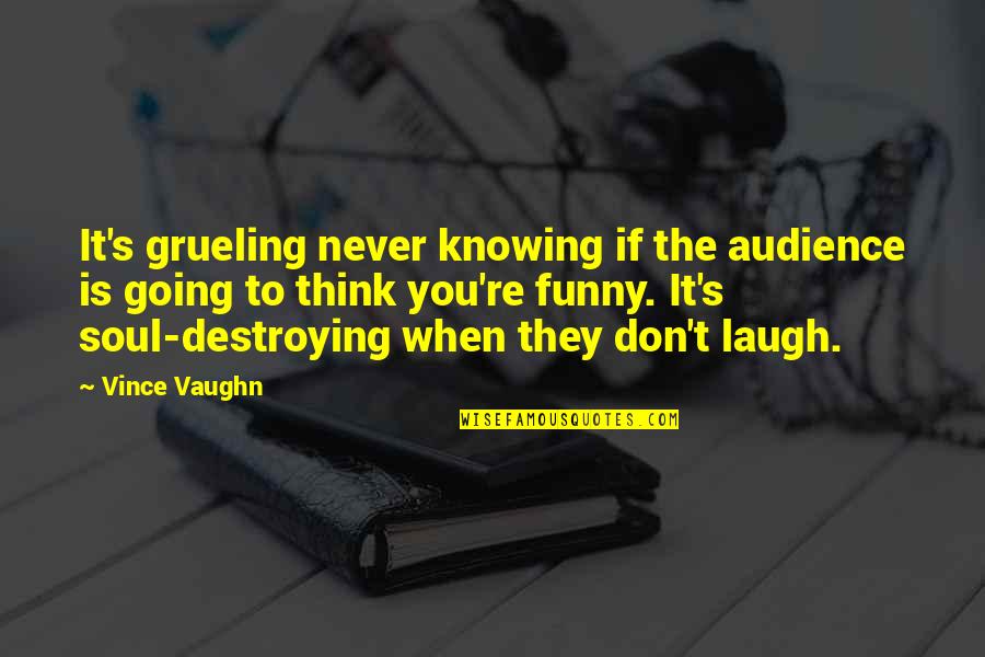 No Soul Funny Quotes By Vince Vaughn: It's grueling never knowing if the audience is