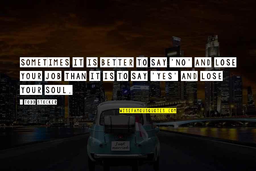 No Soul Quotes Quotes By Todd Stocker: Sometimes it is better to say 'no' and