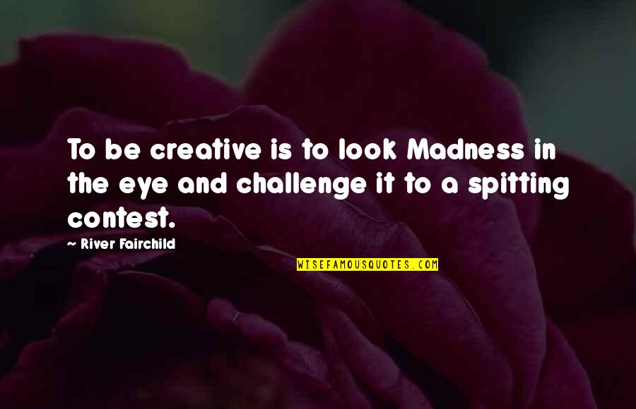 No Spitting Quotes By River Fairchild: To be creative is to look Madness in