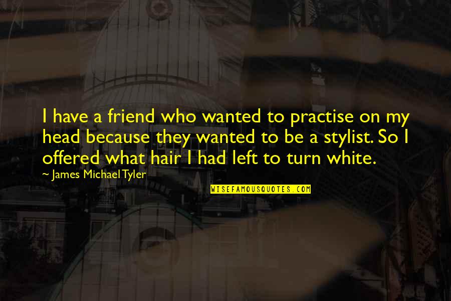 No Stylist Quotes By James Michael Tyler: I have a friend who wanted to practise No Stylist Quotes By James Michael Tyler: I have a friend who wanted to practise