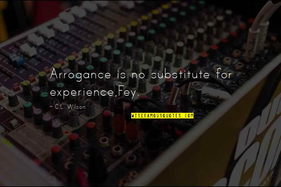 No Substitute For Experience Quotes By C.L. Wilson: Arrogance is no substitute for experience,Fey. No Substitute For Experience Quotes By C.L. Wilson: Arrogance is no substitute for experience,Fey.
