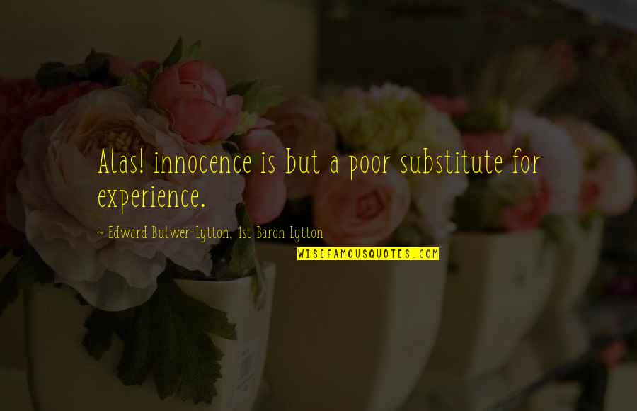 No Substitute For Experience Quotes By Edward Bulwer-Lytton, 1st Baron Lytton: Alas! innocence is but a poor substitute for No Substitute For Experience Quotes By Edward Bulwer-Lytton, 1st Baron Lytton: Alas! innocence is but a poor substitute for