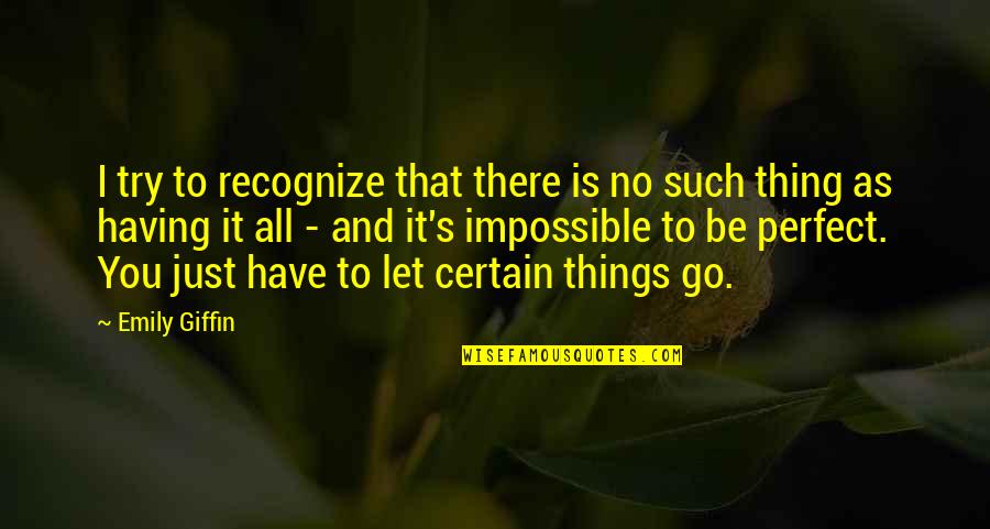 No Such Thing As Impossible Quotes By Emily Giffin: I try to recognize that there is no No Such Thing As Impossible Quotes By Emily Giffin: I try to recognize that there is no