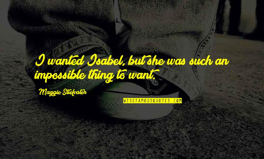 No Such Thing As Impossible Quotes By Maggie Stiefvater: I wanted Isabel, but she was such an