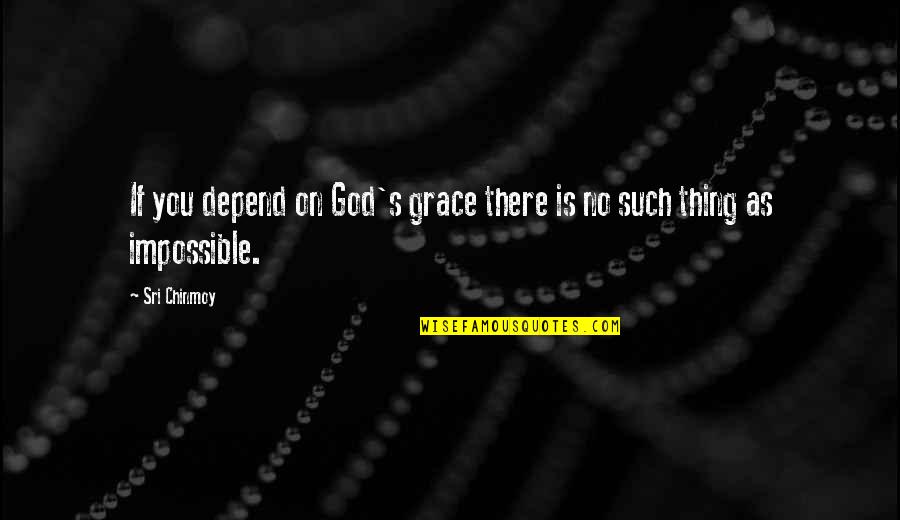 No Such Thing As Impossible Quotes By Sri Chinmoy: If you depend on God's grace there is