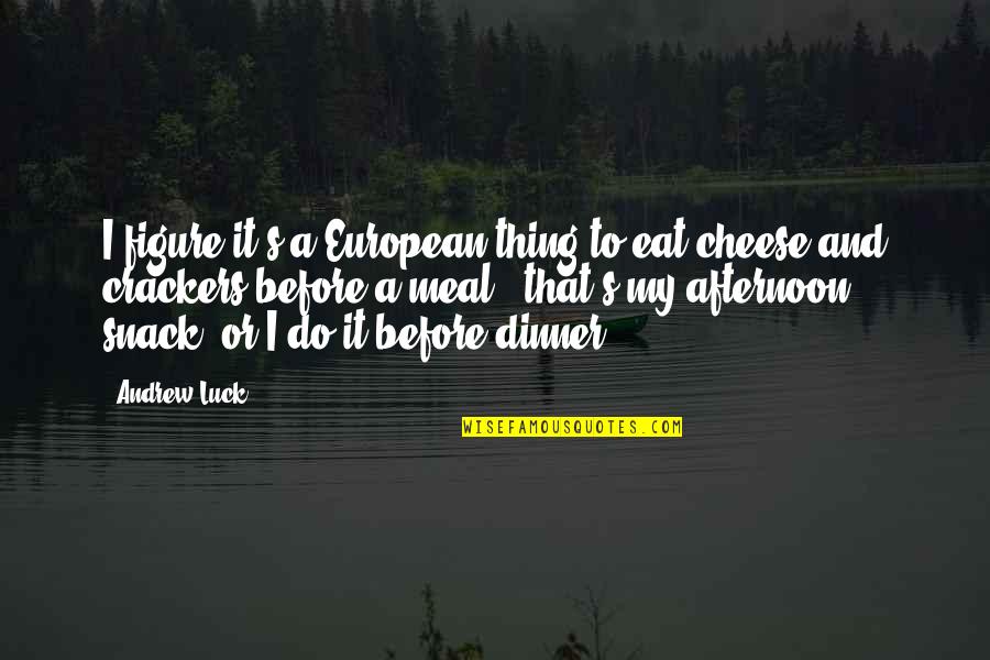 No Such Thing As Luck Quotes By Andrew Luck: I figure it's a European thing to eat