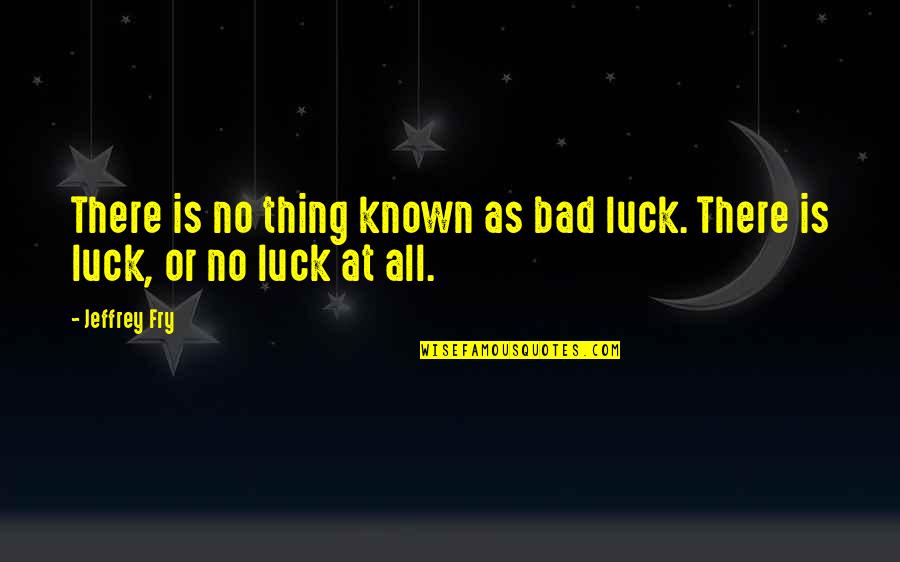 No Such Thing As Luck Quotes By Jeffrey Fry: There is no thing known as bad luck.