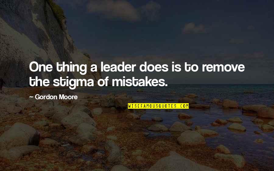 No Such Thing As Mistakes Quotes By Gordon Moore: One thing a leader does is to remove