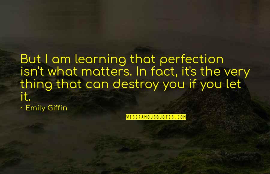 No Such Thing As Perfection Quotes By Emily Giffin: But I am learning that perfection isn't what