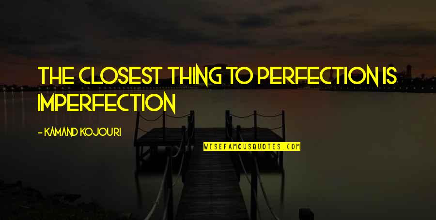 No Such Thing As Perfection Quotes By Kamand Kojouri: The closest thing to perfection is imperfection