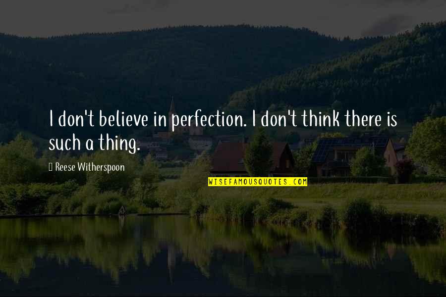 No Such Thing As Perfection Quotes By Reese Witherspoon: I don't believe in perfection. I don't think
