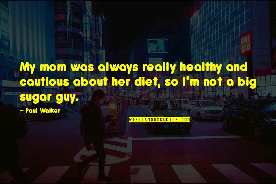 No Sugar Diet Quotes By Paul Walker: My mom was always really healthy and cautious No Sugar Diet Quotes By Paul Walker: My mom was always really healthy and cautious