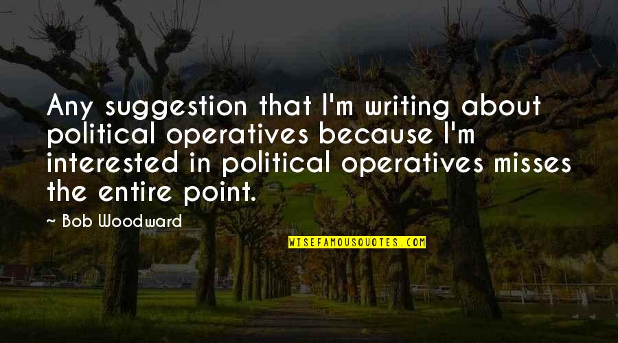 No Suggestion Quotes By Bob Woodward: Any suggestion that I'm writing about political operatives