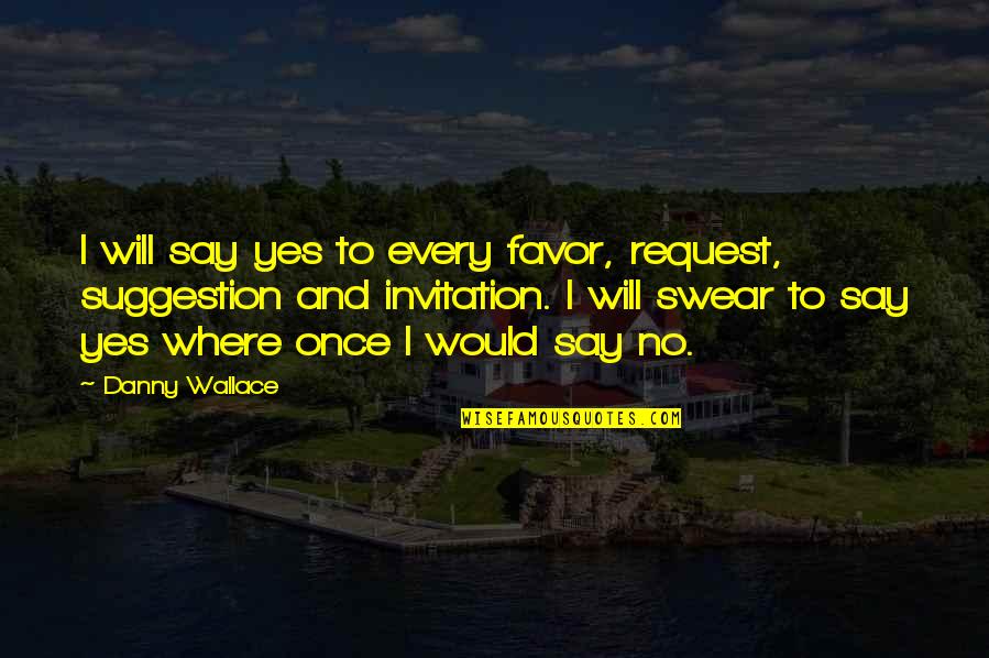 No Suggestion Quotes By Danny Wallace: I will say yes to every favor, request,
