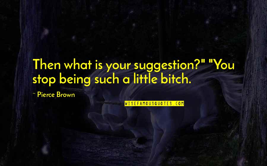 No Suggestion Quotes By Pierce Brown: Then what is your suggestion?" "You stop being