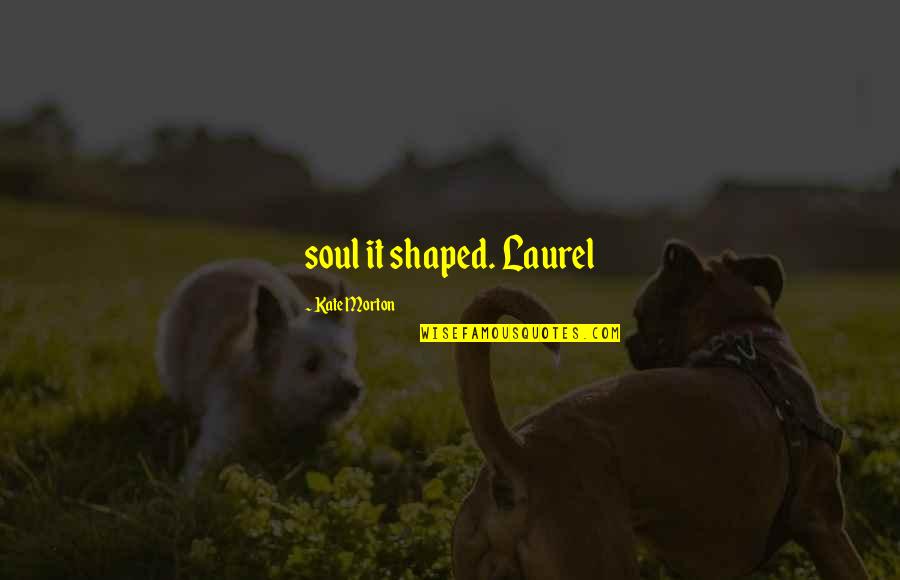 No Support From Family Members Quotes By Kate Morton: soul it shaped. Laurel