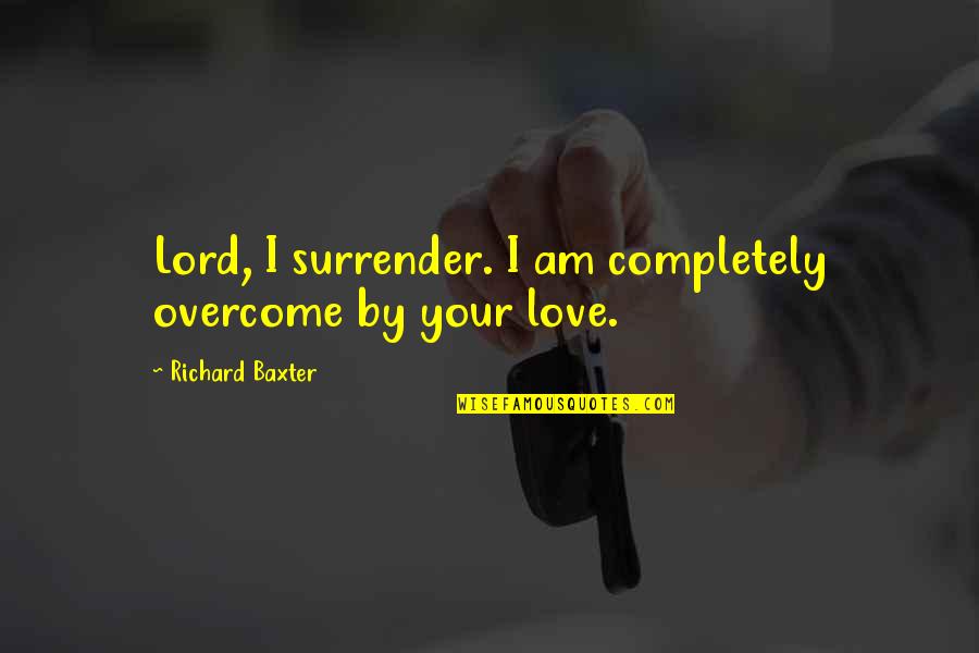 No Surrender Love Quotes By Richard Baxter: Lord, I surrender. I am completely overcome by No Surrender Love Quotes By Richard Baxter: Lord, I surrender. I am completely overcome by