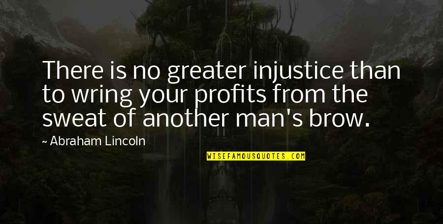 No Sweat Quotes By Abraham Lincoln: There is no greater injustice than to wring