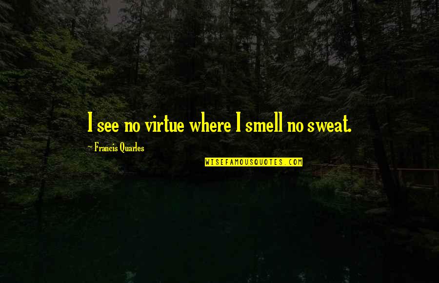No Sweat Quotes By Francis Quarles: I see no virtue where I smell no