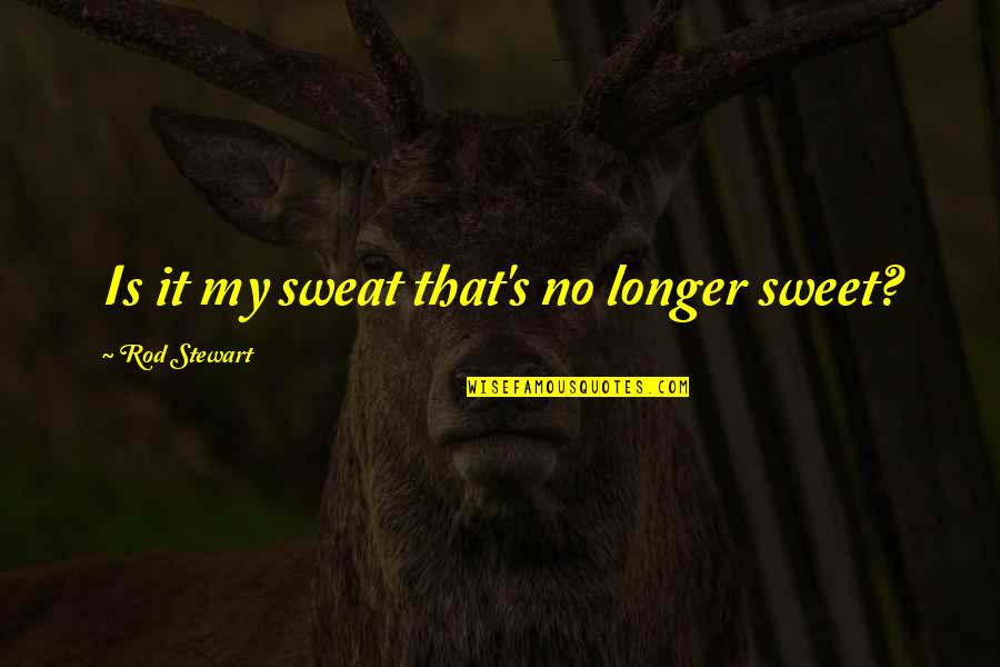 No Sweat Quotes By Rod Stewart: Is it my sweat that's no longer sweet?