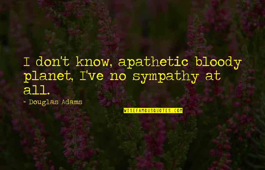 No Sympathy Quotes By Douglas Adams: I don't know, apathetic bloody planet, I've no