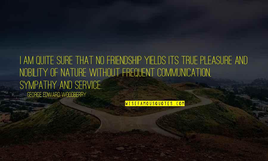 No Sympathy Quotes By George Edward Woodberry: I am quite sure that no friendship yields