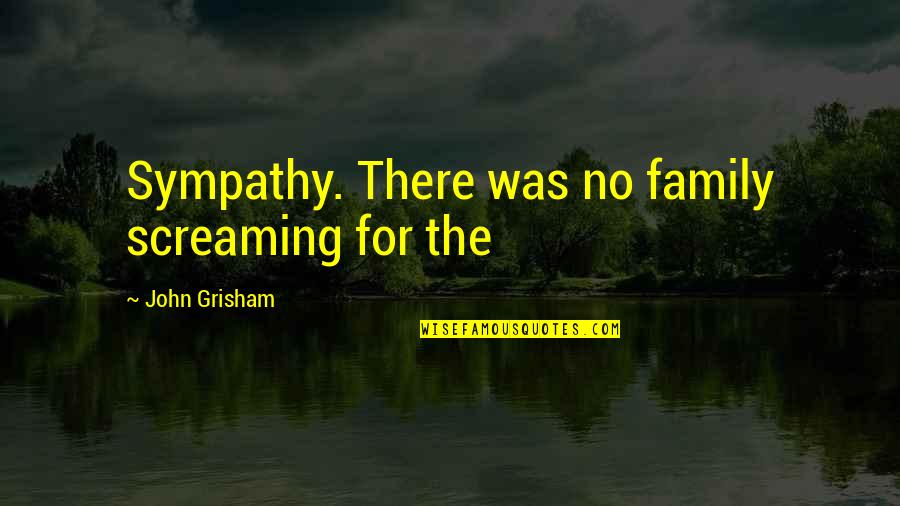 No Sympathy Quotes By John Grisham: Sympathy. There was no family screaming for the