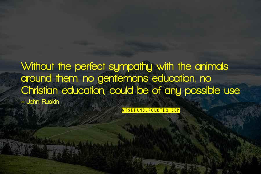 No Sympathy Quotes By John Ruskin: Without the perfect sympathy with the animals around