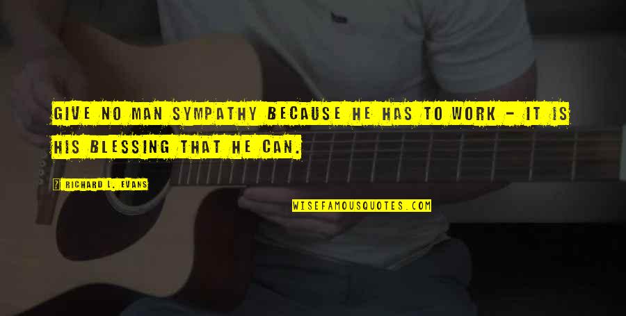 No Sympathy Quotes By Richard L. Evans: Give no man sympathy because he has to