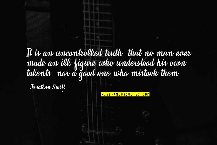 No Talents Quotes By Jonathan Swift: It is an uncontrolled truth, that no man