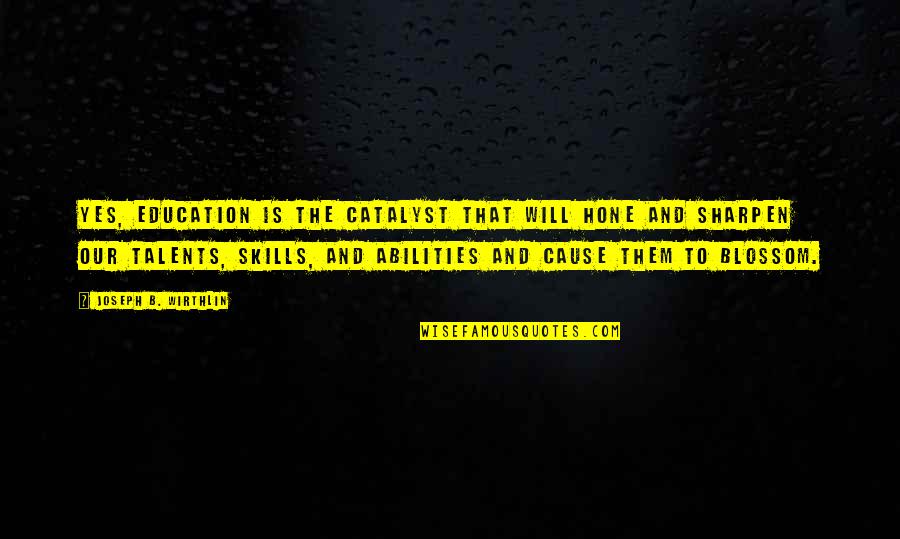No Talents Quotes By Joseph B. Wirthlin: Yes, education is the catalyst that will hone
