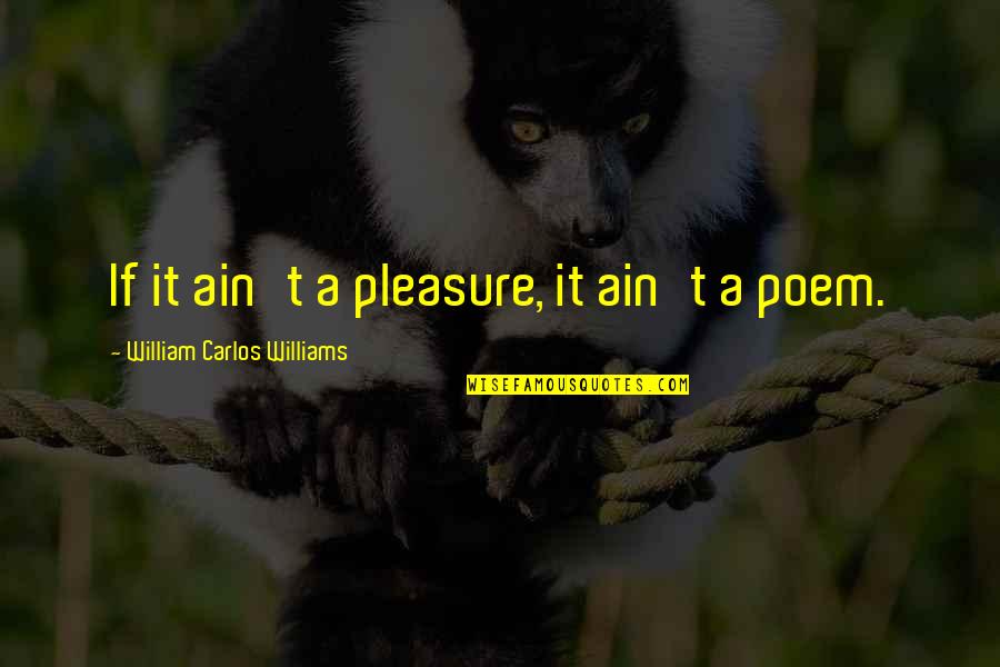 No Tardes Quotes By William Carlos Williams: If it ain't a pleasure, it ain't a No Tardes Quotes By William Carlos Williams: If it ain't a pleasure, it ain't a