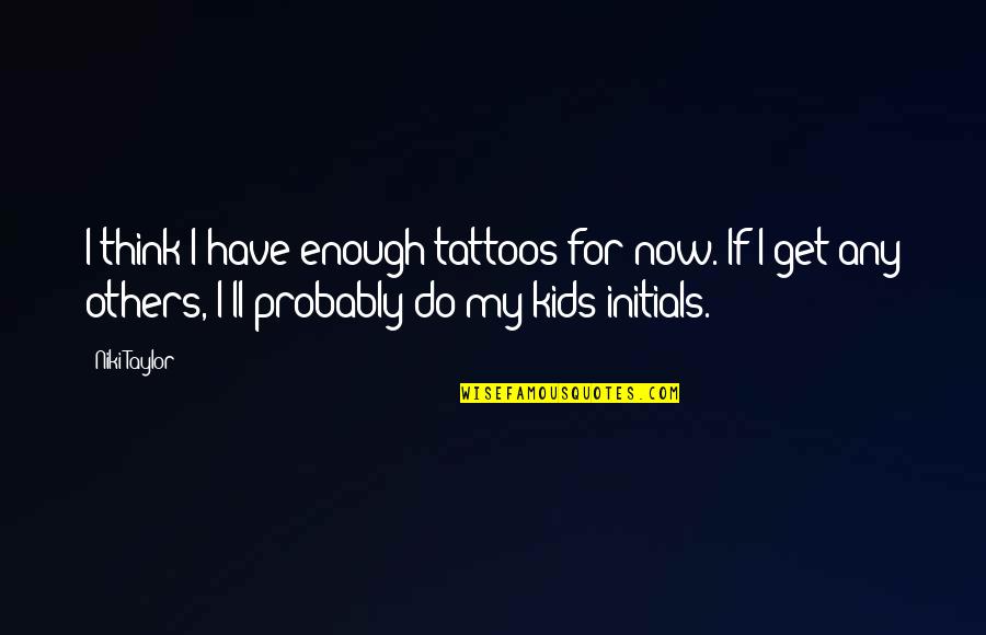 No Tattoos Quotes By Niki Taylor: I think I have enough tattoos for now.