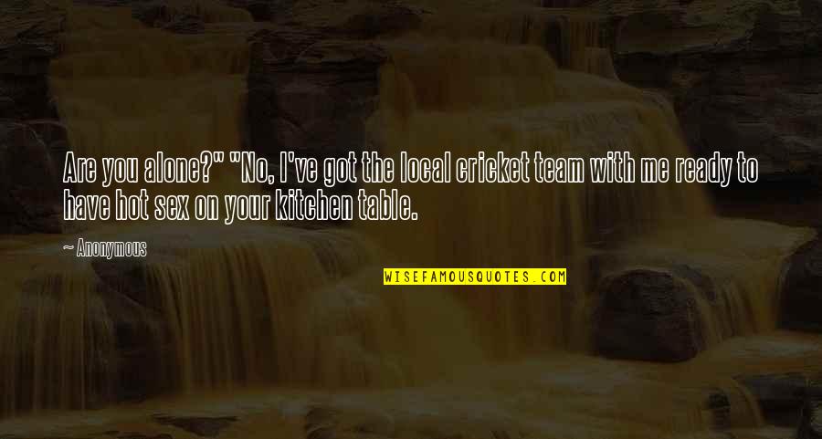 No Team Quotes By Anonymous: Are you alone?" "No, I've got the local No Team Quotes By Anonymous: Are you alone?" "No, I've got the local