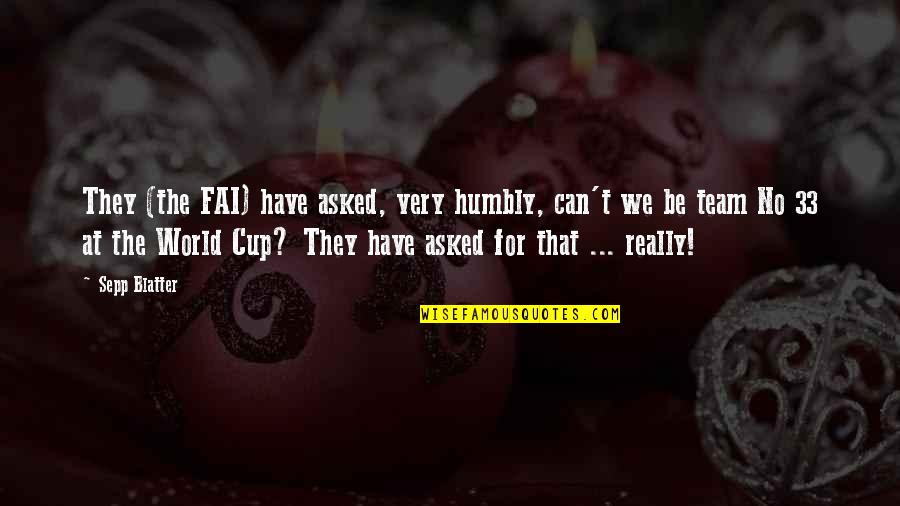 No Team Quotes By Sepp Blatter: They (the FAI) have asked, very humbly, can't No Team Quotes By Sepp Blatter: They (the FAI) have asked, very humbly, can't